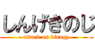 しんげきのじ (attack on kinogy)