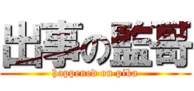出事の監哥 (happened on pika)