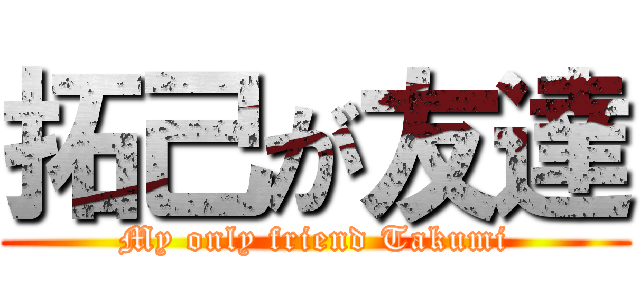 拓己が友達 (My only friend Takumi)