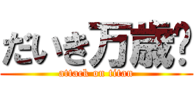 だいき万歳🙌 (attack on titan)