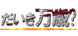 だいき万歳🙌 (attack on titan)