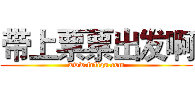 带上票票出发啊 (www.fuliqu.com)