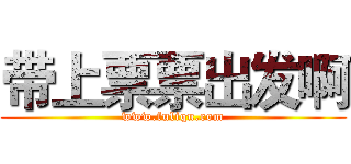 带上票票出发啊 (www.fuliqu.com)