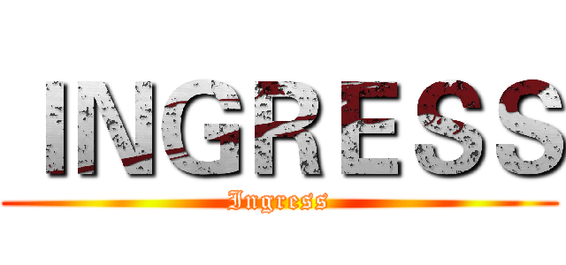 ＩＮＧＲＥＳＳ (Ingress)