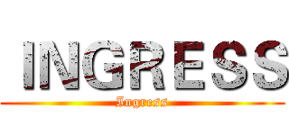 ＩＮＧＲＥＳＳ (Ingress)