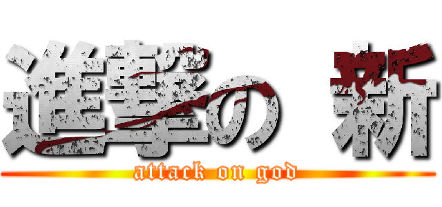 進撃の 新 (attack on god)