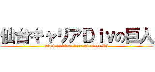仙台キャリアＤｉｖの巨人 (attack on titan of sendai career Div)