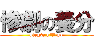 惨劇の養分 (please kill me)