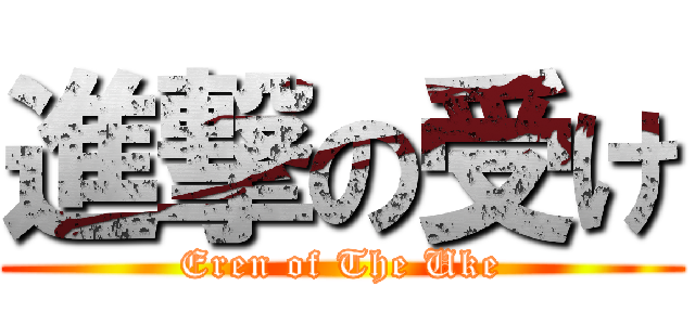 進撃の受け (Eren of The Uke)