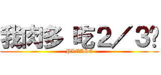 我肉多 吃２／３吧 (PLEASE)