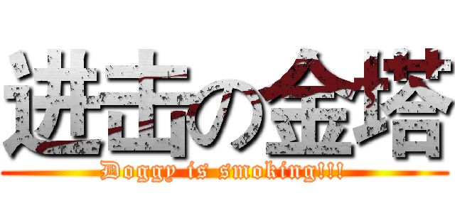 进击の金塔 (Doggy is smoking!!!)