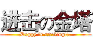 进击の金塔 (Doggy is smoking!!!)