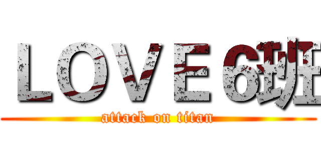 ＬＯＶＥ６班 (attack on titan)