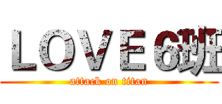 ＬＯＶＥ６班 (attack on titan)