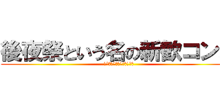 後夜祭という名の新歓コンパ (新歓コンパという名の後夜祭)