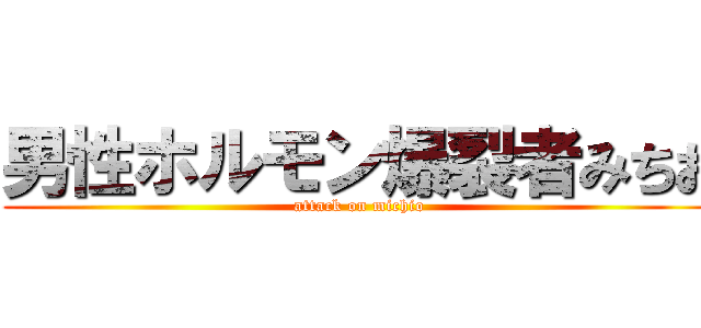 男性ホルモン爆裂者みちお (attack on michio)