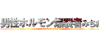 男性ホルモン爆裂者みちお (attack on michio)