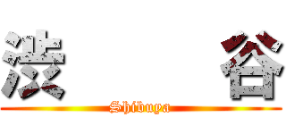 渋     谷 (Shibuya)