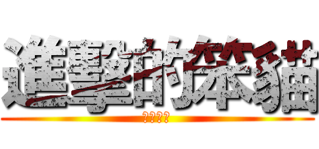 進擊的笨貓 (屎貓翻轉)