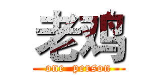 老鸡 (one  person)