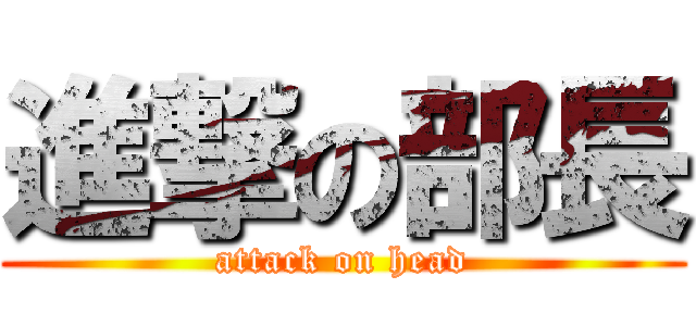 進撃の部長 (attack on head)