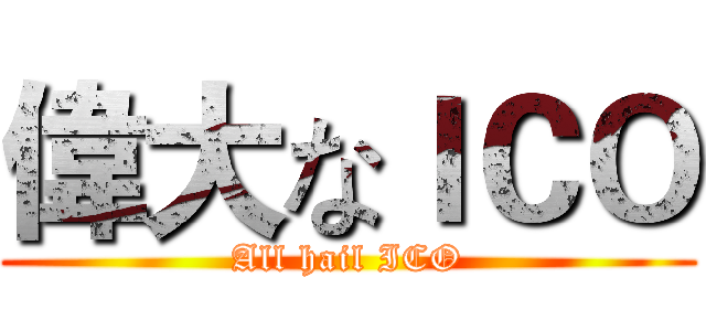偉大なＩＣＯ (All hail ICO)