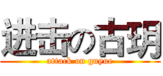 进击の古玥 (attack on guyue)