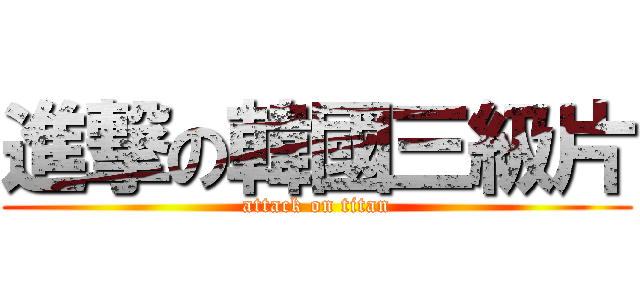 進撃の韓國三級片 (attack on titan)