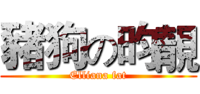 豬狗の昀靚 (Elliana fat)