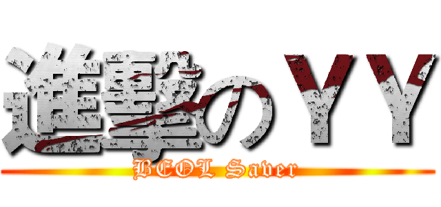 進擊のＹＹ (BEOL Saver)