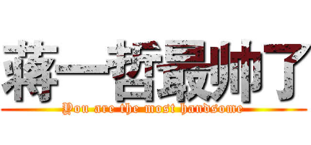 蒋一哲最帅了 (You are the most handsome)