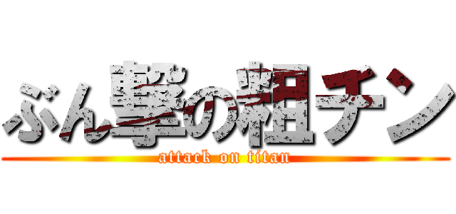 ぶん撃の粗チン (attack on titan)