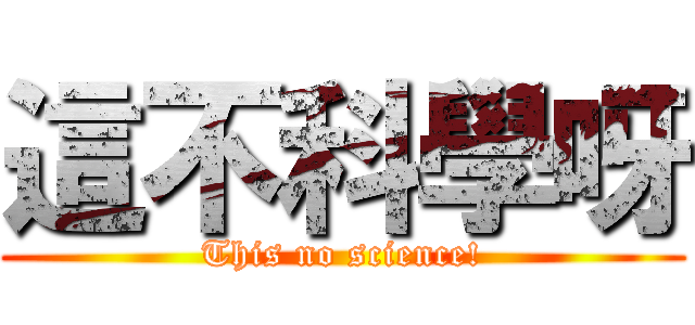 這不科學呀 (This no science!)