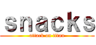 ｓｎａｃｋｓ (attack on titan)