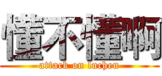 懂不懂啊 (attack on luchen)