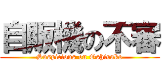 自販機の不審 (Suspicious on Oshiruko)