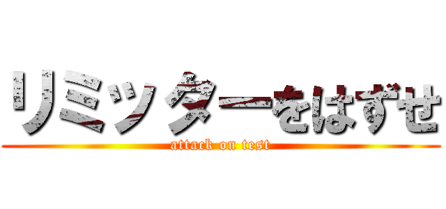 リミッターをはずせ (attack on test)