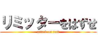 リミッターをはずせ (attack on test)