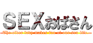 ＳＥＸおばさん (The older lady makes fun of our sex life.)