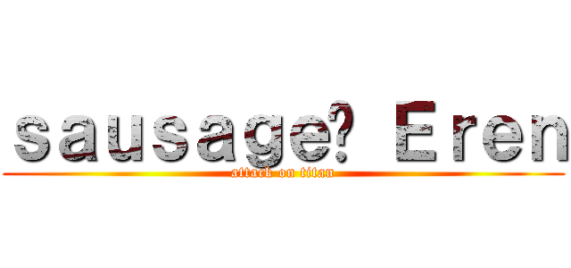 ｓａｕｓａｇｅ♥ Ｅｒｅｎ (attack on titan)