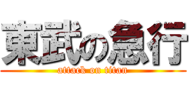東武の急行 (attack on titan)