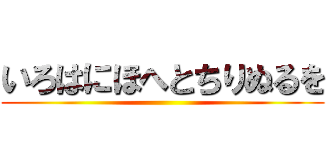 いろはにほへとちりぬるを ()