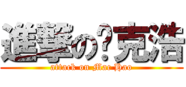 進撃の迈克浩 (attack on Mac Hao)