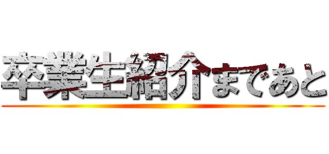 卒業生紹介まであと ()