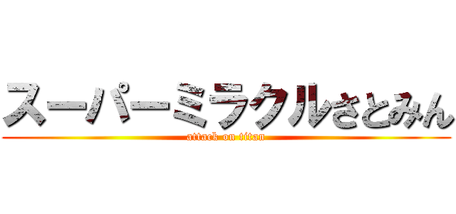 スーパーミラクルさとみん (attack on titan)