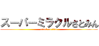 スーパーミラクルさとみん (attack on titan)