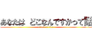 あなたは どこなんですかって話 (attack on titan)