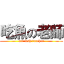 吃魚の老師 (eat fish teacher)