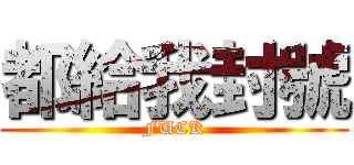 都給我封號 (FUCK)