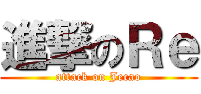 進撃のＲｅ (attack on Jecao)